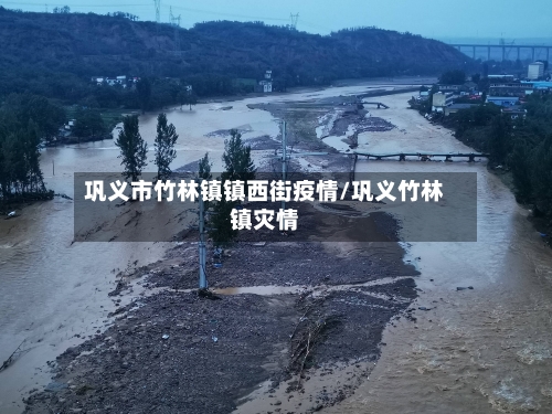 巩义市竹林镇镇西街疫情/巩义竹林镇灾情