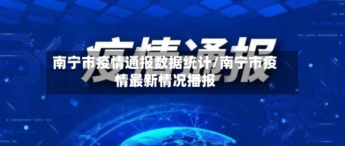 南宁市疫情通报数据统计/南宁市疫情最新情况播报