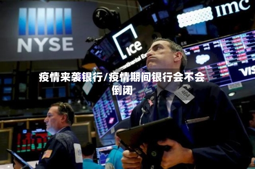 疫情来袭银行/疫情期间银行会不会倒闭-第3张图片