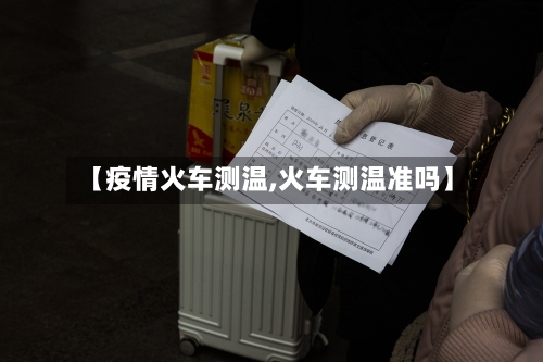 【疫情火车测温,火车测温准吗】