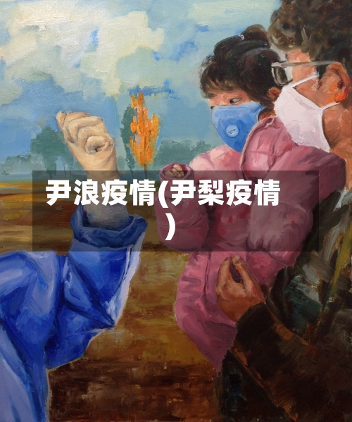 尹浪疫情(尹梨疫情)