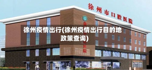 徐州疫情出行(徐州疫情出行目的地政策查询)