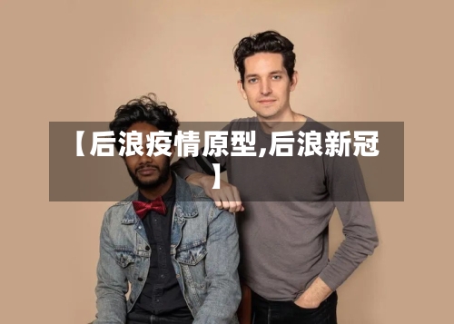 【后浪疫情原型,后浪新冠】-第3张图片