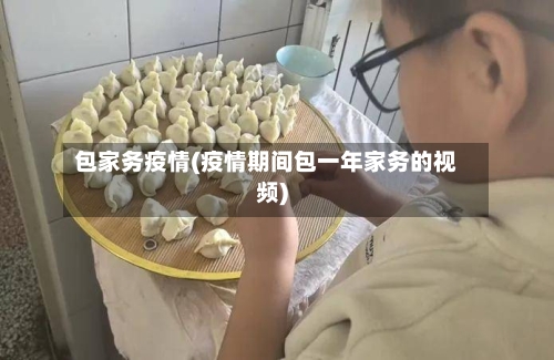 包家务疫情(疫情期间包一年家务的视频)