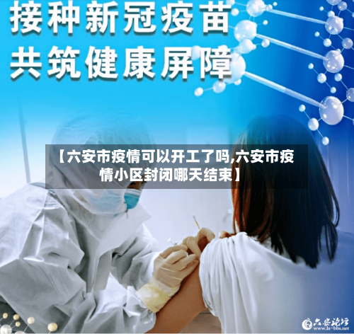 【六安市疫情可以开工了吗,六安市疫情小区封闭哪天结束】-第2张图片