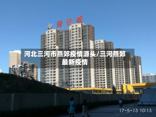 河北三河市燕郊疫情源头/三河燕郊最新疫情-第2张图片