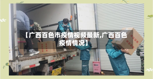 【广西百色市疫情视频最新,广西百色疫情情况】