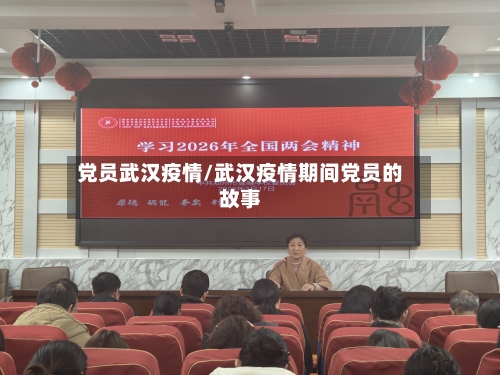 党员武汉疫情/武汉疫情期间党员的故事