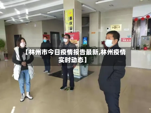 【林州市今日疫情报告最新,林州疫情实时动态】