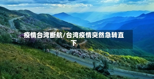 疫情台湾断航/台湾疫情突然急转直下-第3张图片