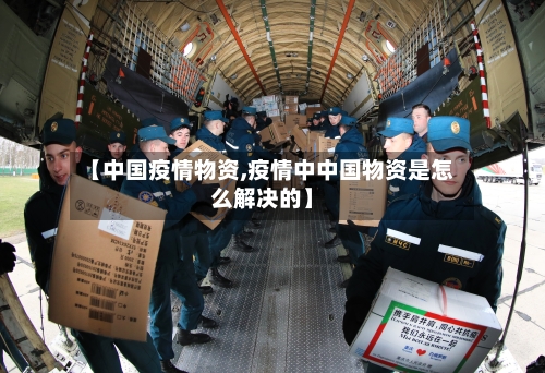【中国疫情物资,疫情中中国物资是怎么解决的】