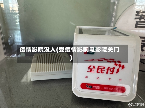 疫情影院没人(受疫情影响电影院关门)