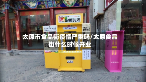 太原市食品街疫情严重吗/太原食品街什么时候开业