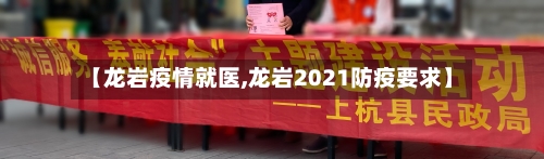 【龙岩疫情就医,龙岩2021防疫要求】-第2张图片