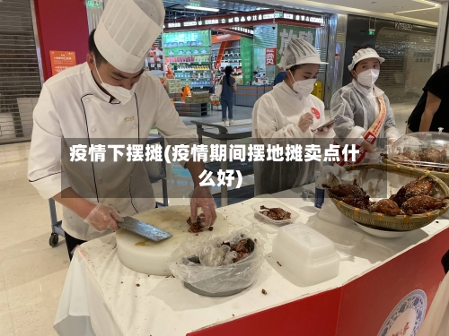 疫情下摆摊(疫情期间摆地摊卖点什么好)-第2张图片