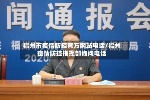 福州市疫情防控官方网站电话/福州疫情防控指挥部询问电话