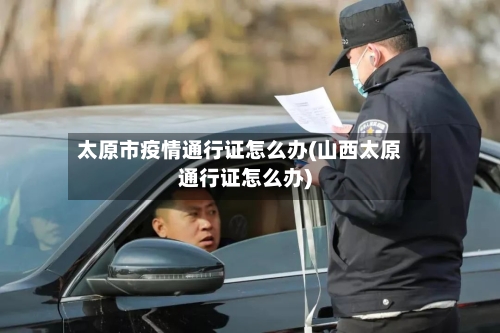 太原市疫情通行证怎么办(山西太原通行证怎么办)-第2张图片