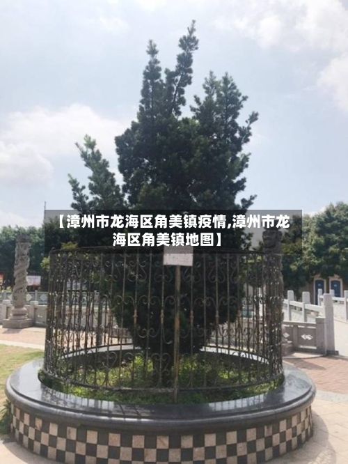 【漳州市龙海区角美镇疫情,漳州市龙海区角美镇地图】-第2张图片