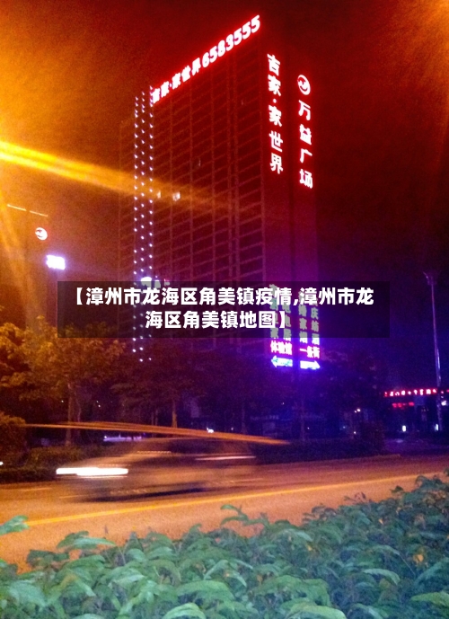 【漳州市龙海区角美镇疫情,漳州市龙海区角美镇地图】