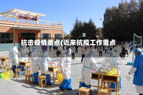 抗击疫情重点(近来抗疫工作重点)-第2张图片