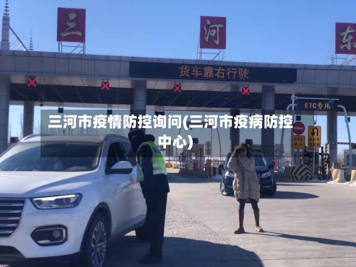 三河市疫情防控询问(三河市疫病防控中心)