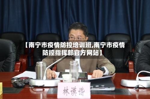 【南宁市疫情防控培训班,南宁市疫情防控指挥部官方网站】