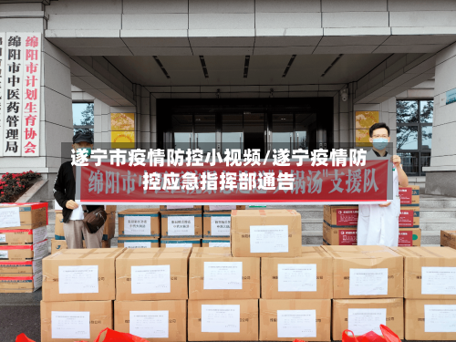 遂宁市疫情防控小视频/遂宁疫情防控应急指挥部通告