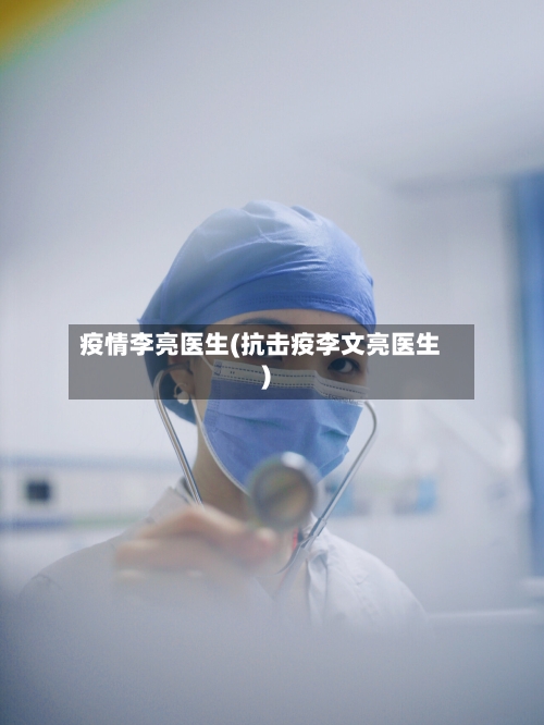 疫情李亮医生(抗击疫李文亮医生)-第2张图片