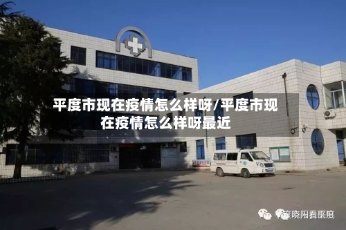 平度市现在疫情怎么样呀/平度市现在疫情怎么样呀最近