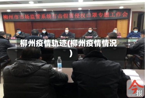 柳州疫情轨迹(柳州疫情情况)