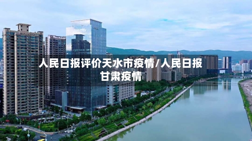 人民日报评价天水市疫情/人民日报甘肃疫情