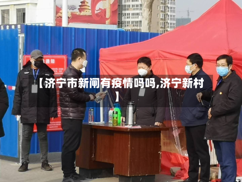 【济宁市新闸有疫情吗吗,济宁新村】-第2张图片
