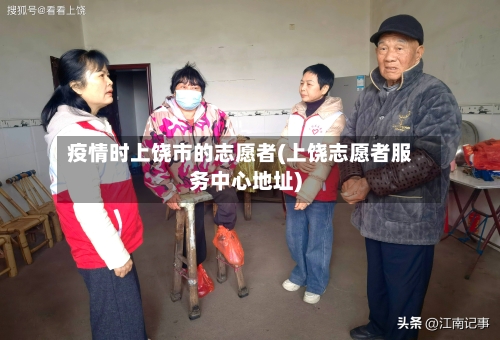 疫情时上饶市的志愿者(上饶志愿者服务中心地址)