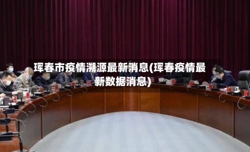 珲春市疫情溯源最新消息(珲春疫情最新数据消息)-第3张图片