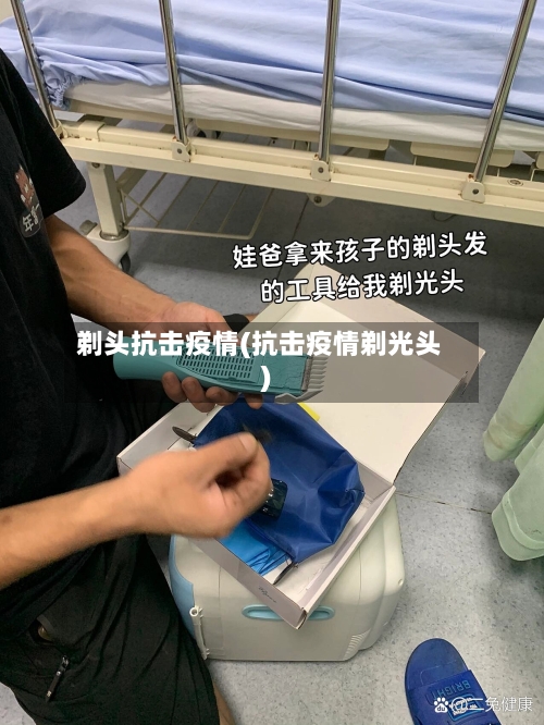 剃头抗击疫情(抗击疫情剃光头)
