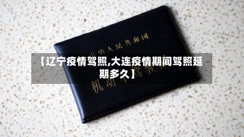 【辽宁疫情驾照,大连疫情期间驾照延期多久】