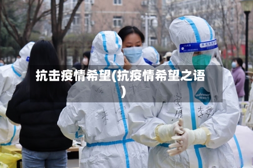 抗击疫情希望(抗疫情希望之语)
