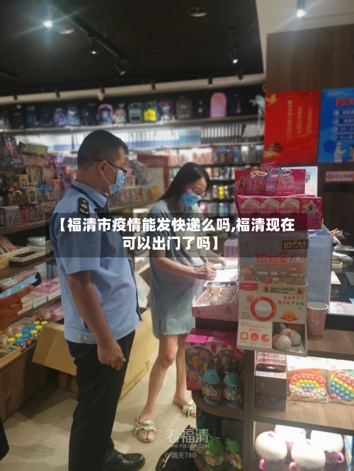 【福清市疫情能发快递么吗,福清现在可以出门了吗】