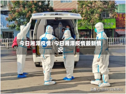 今日湘潭疫情/今日湘潭疫情最新情况-第3张图片