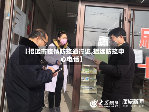 【招远市疫情防控通行证,招远防控中心电话】