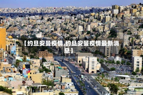【约旦安曼疫情,约旦安曼疫情最新消息】-第2张图片