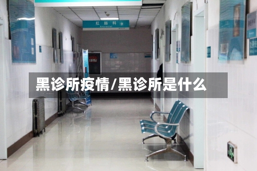 黑诊所疫情/黑诊所是什么