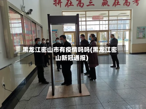 黑龙江密山市有疫情吗吗(黑龙江密山新冠通报)