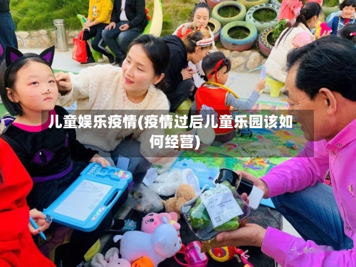 儿童娱乐疫情(疫情过后儿童乐园该如何经营)