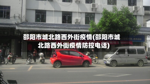 邵阳市城北路西外街疫情(邵阳市城北路西外街疫情防控电话)