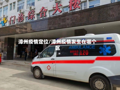 漳州疫情定位/漳州疫情发生在哪个区-第3张图片