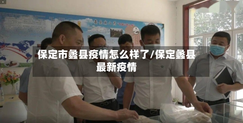 保定市蠡县疫情怎么样了/保定蠡县最新疫情-第2张图片