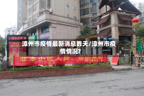 漳州市疫情最新消息昨天/漳州市疫情情况?