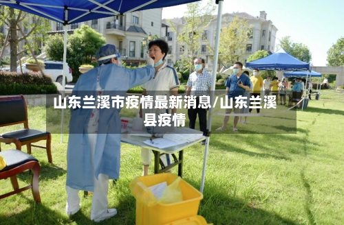 山东兰溪市疫情最新消息/山东兰溪县疫情-第2张图片
