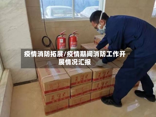 疫情消防拓展/疫情期间消防工作开展情况汇报